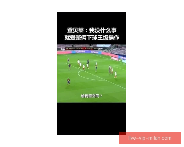 揭秘登贝莱被称为香球王的背后故事与球迷趣味文化现象解析全景探秘